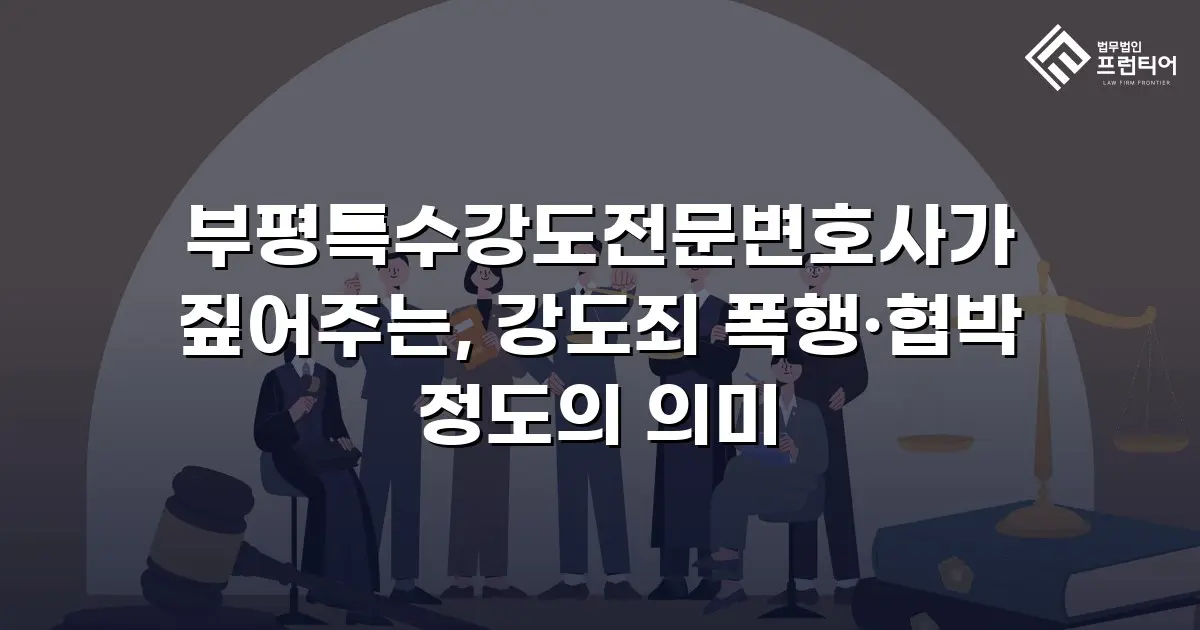 부평특수강도전문변호사가 짚어주는, 강도죄 폭행·협박 정도의 의미