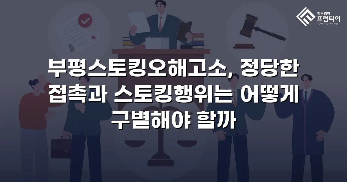 부평스토킹오해고소, 정당한 접촉과 스토킹행위는 어떻게 구별해야 할까