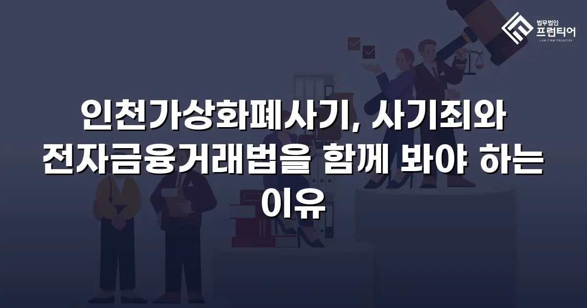 인천가상화폐사기, 사기죄와 전자금융거래법을 함께 봐야 하는 이유