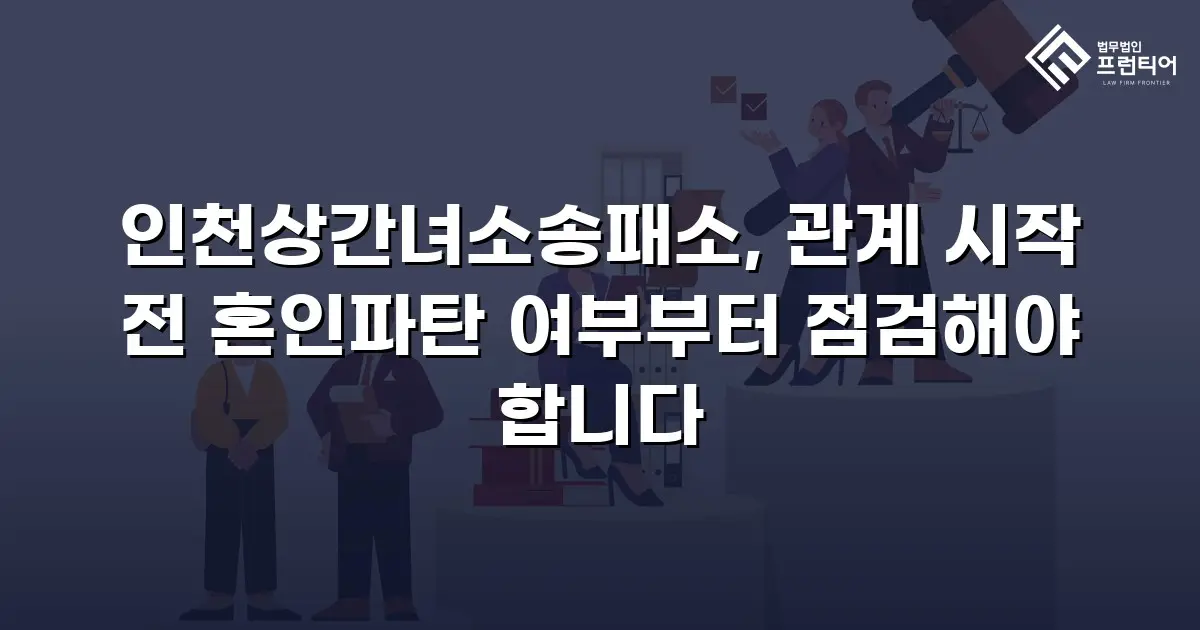 인천상간녀소송패소, 관계 시작 전 혼인파탄 여부부터 점검해야 합니다
