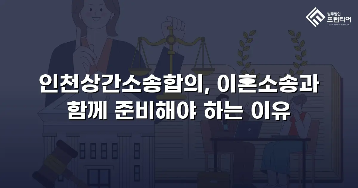 인천상간소송합의, 이혼소송과 함께 준비해야 하는 이유