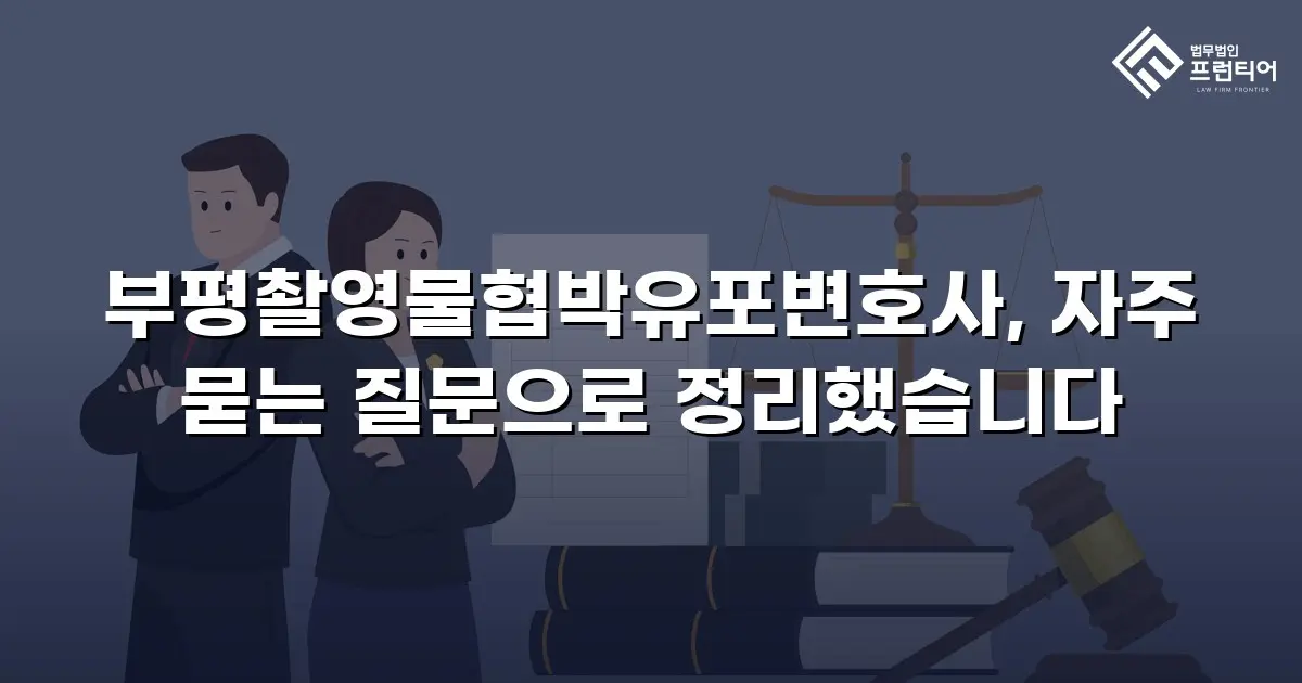 부평촬영물협박유포변호사, 자주 묻는 질문으로 정리했습니다