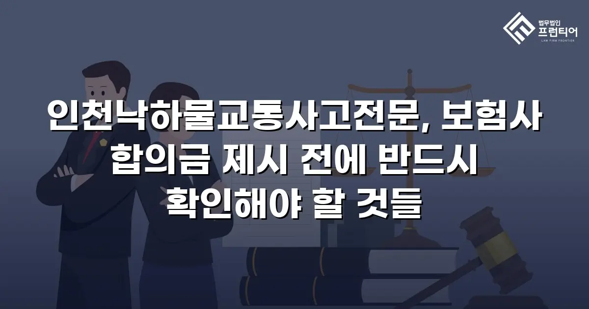 인천낙하물교통사고전문, 보험사 합의금 제시 전에 반드시 확인해야 할 것들