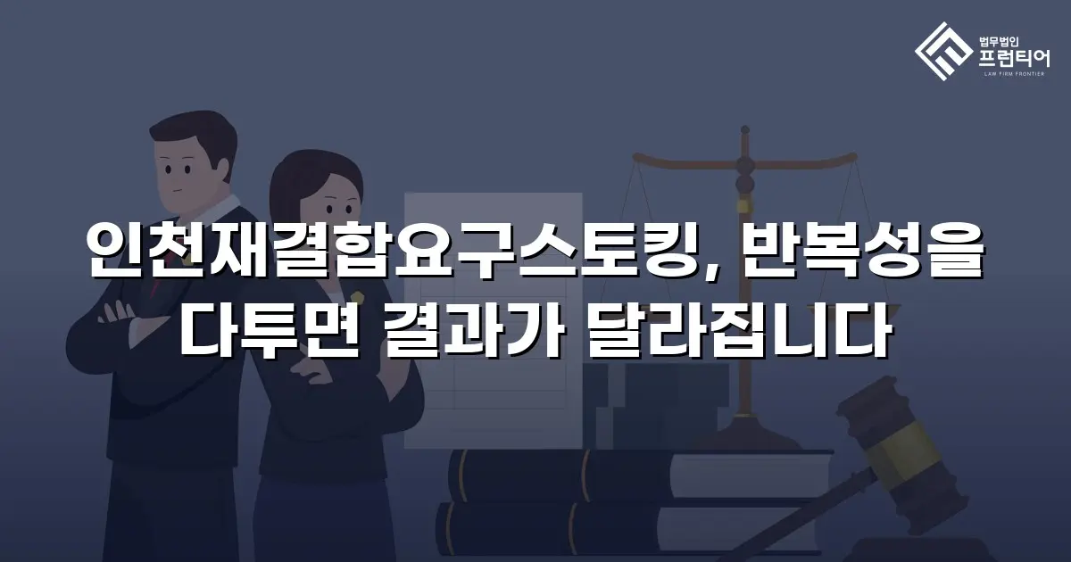 인천재결합요구스토킹, 반복성을 다투면 결과가 달라집니다