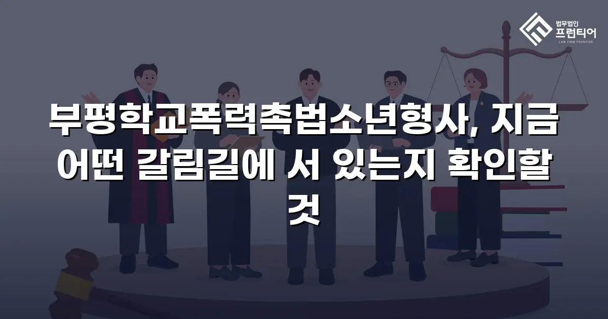 부평학교폭력촉법소년형사, 지금 어떤 갈림길에 서 있는지 확인할 것