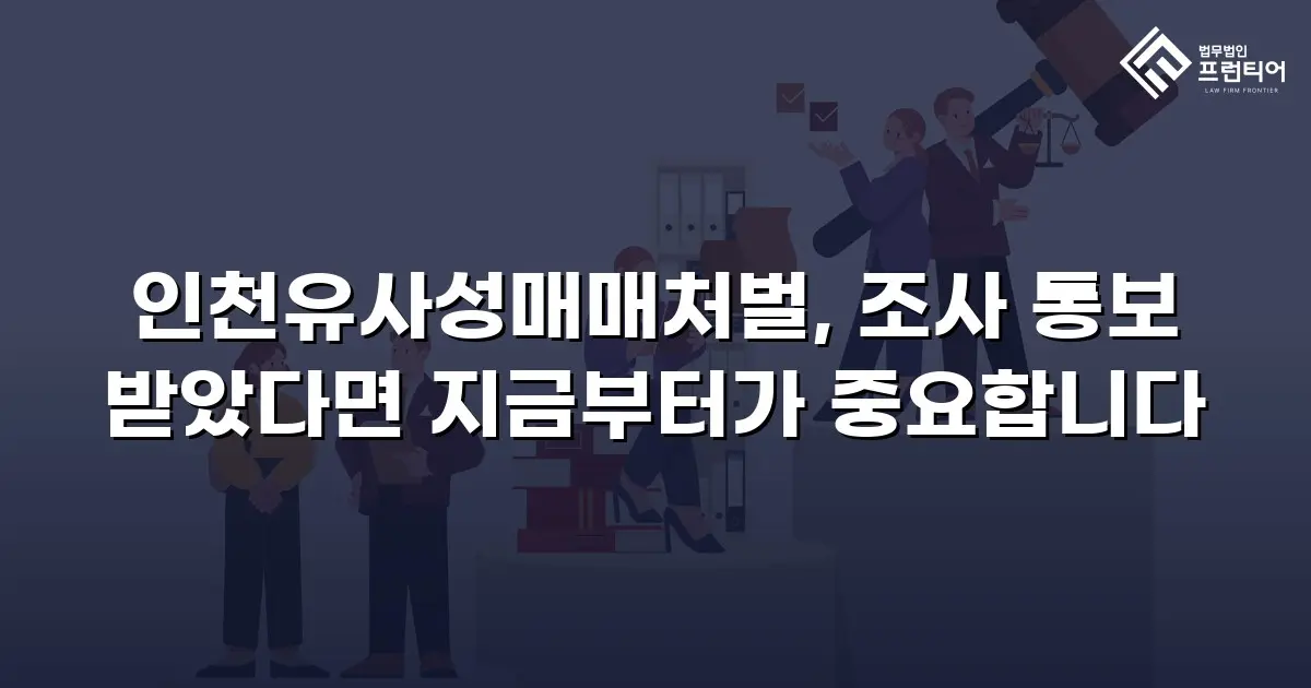 인천유사성매매처벌, 조사 통보 받았다면 지금부터가 중요합니다