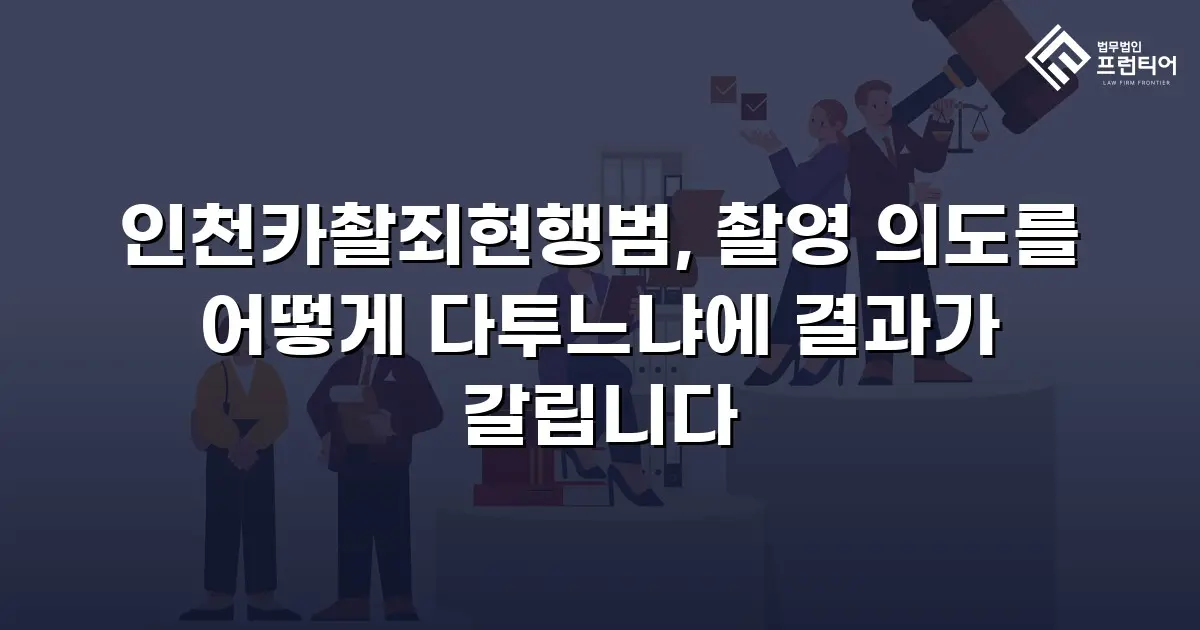 인천카촬죄현행범, 촬영 의도를 어떻게 다투느냐에 결과가 갈립니다
