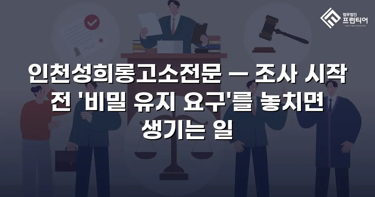 인천성희롱고소전문 — 조사 시작 전 '비밀 유지 요구'를 놓치면 생기는 일
