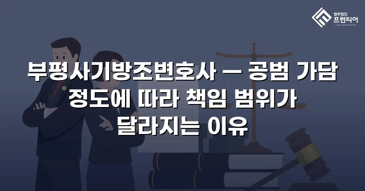 부평사기방조변호사 — 공범 가담 정도에 따라 책임 범위가 달라지는 이유