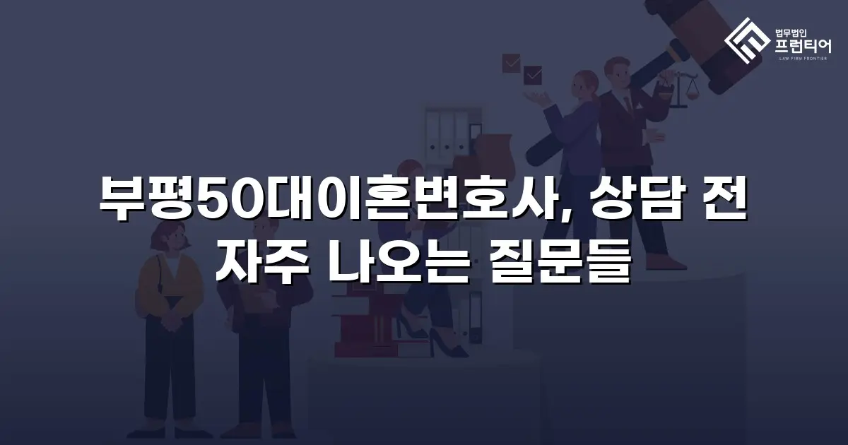 부평50대이혼변호사, 상담 전 자주 나오는 질문들