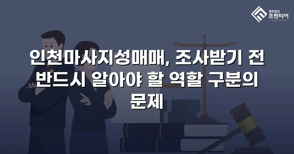 인천마사지성매매, 조사받기 전 반드시 알아야 할 역할 구분의 문제