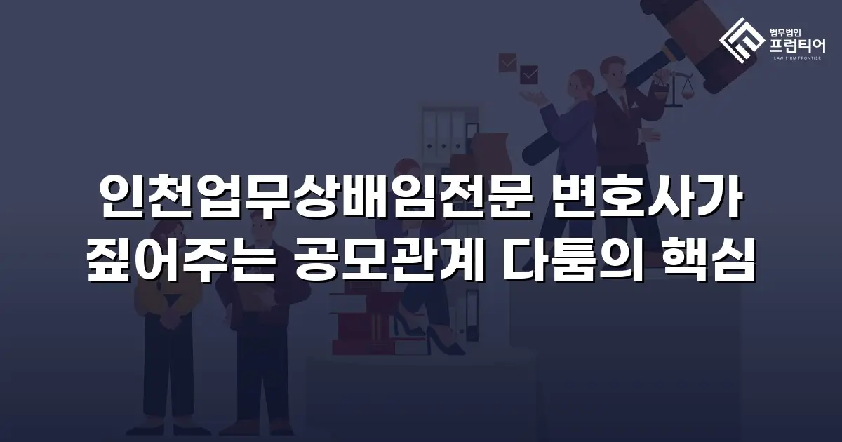 인천업무상배임전문 변호사가 짚어주는 공모관계 다툼의 핵심