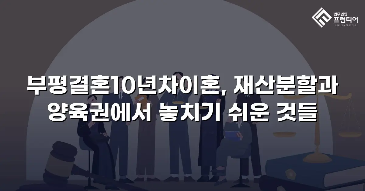 부평결혼10년차이혼, 재산분할과 양육권에서 놓치기 쉬운 것들