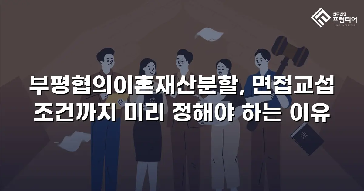 부평협의이혼재산분할, 면접교섭 조건까지 미리 정해야 하는 이유