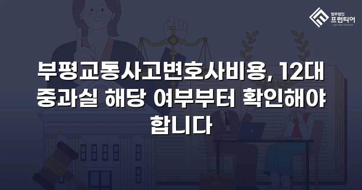 부평교통사고변호사비용, 12대 중과실 해당 여부부터 확인해야 합니다