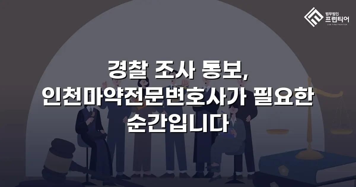 경찰 조사 통보, 인천마약전문변호사가 필요한 순간입니다