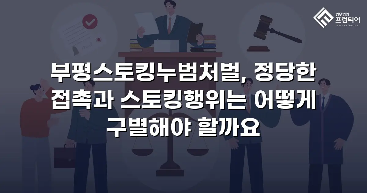 부평스토킹누범처벌, 정당한 접촉과 스토킹행위는 어떻게 구별해야 할까요