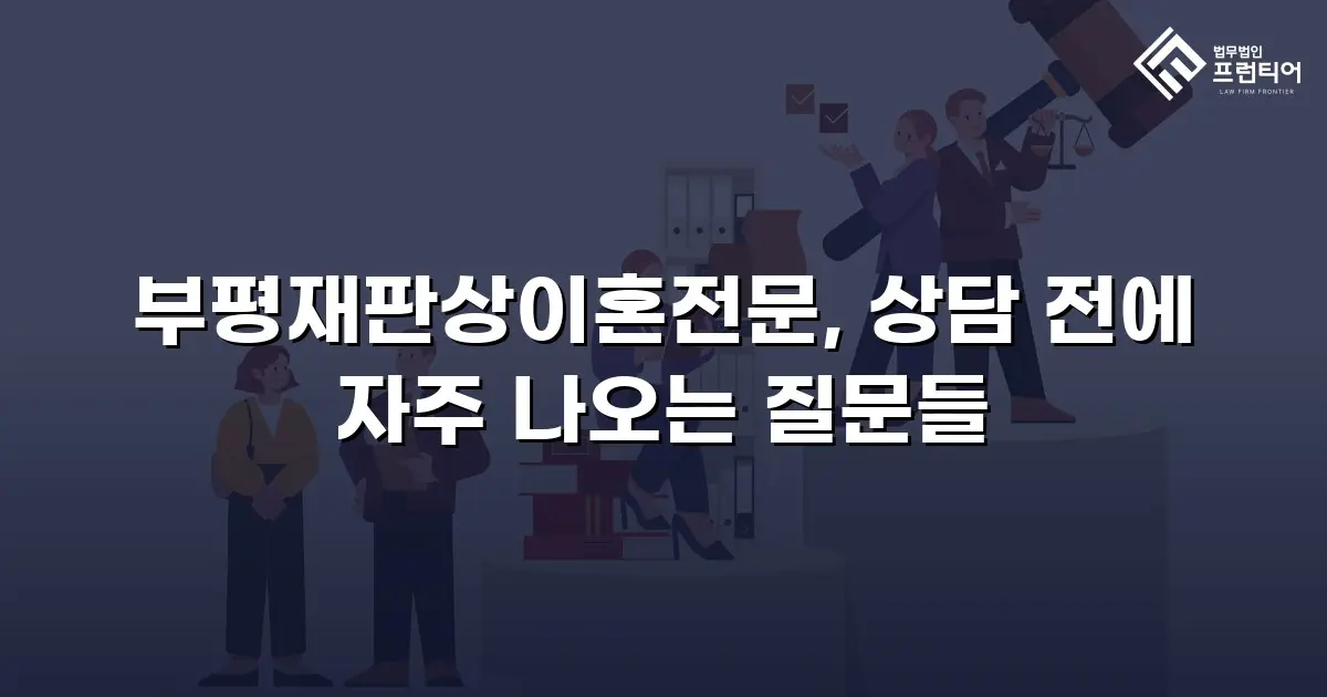 부평재판상이혼전문, 상담 전에 자주 나오는 질문들