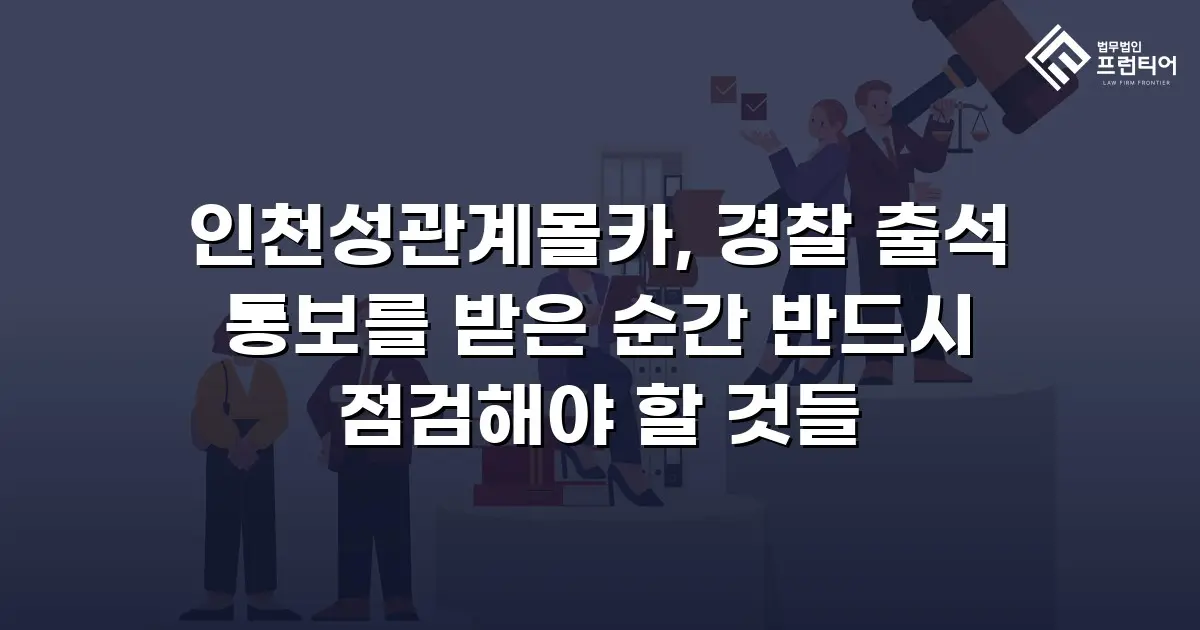 인천성관계몰카, 경찰 출석 통보를 받은 순간 반드시 점검해야 할 것들