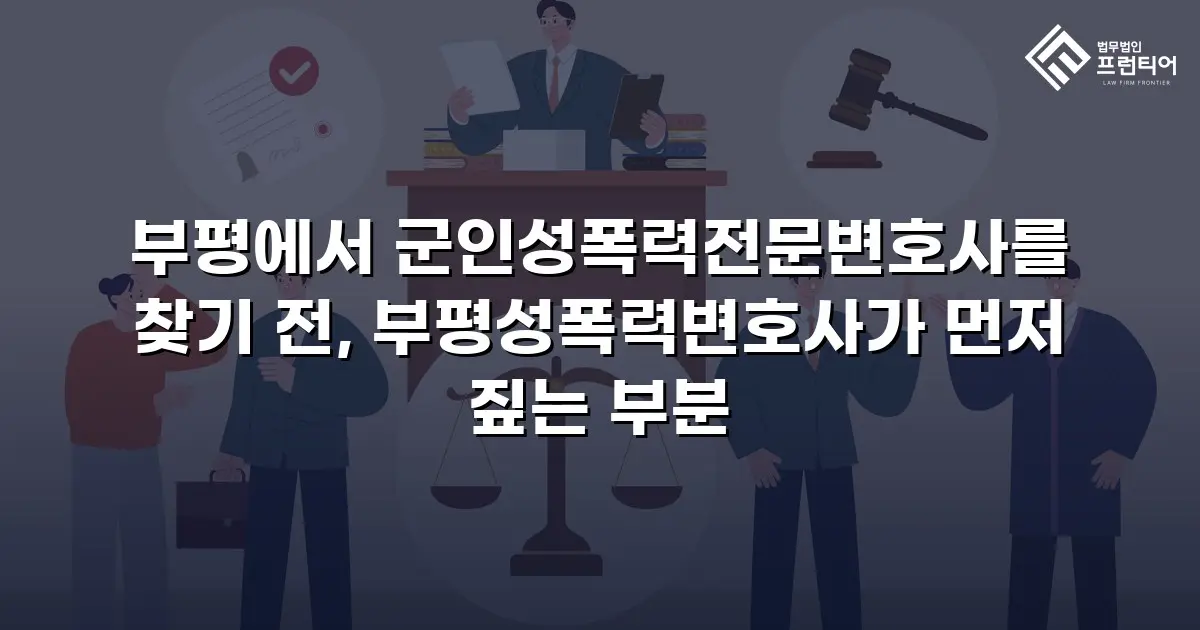 부평에서 군인성폭력전문변호사를 찾기 전, 부평성폭력변호사가 먼저 짚는 부분