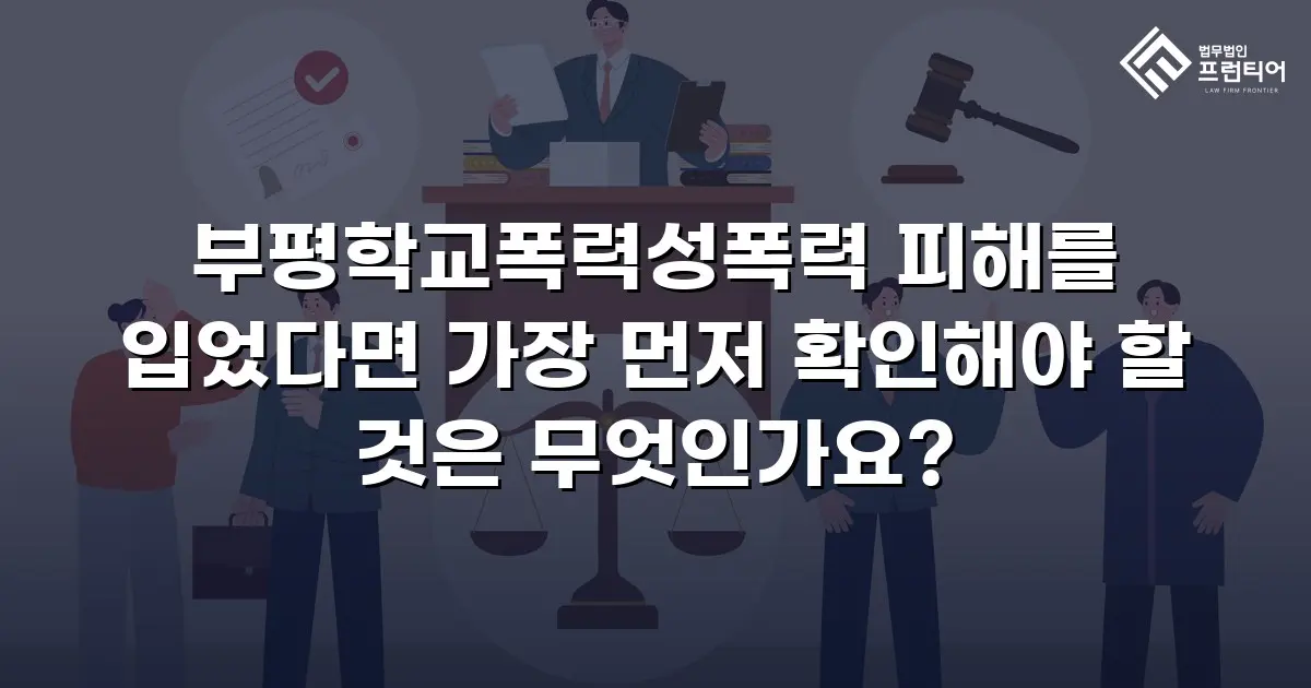 부평학교폭력성폭력 피해를 입었다면 가장 먼저 확인해야 할 것은 무엇인가요?