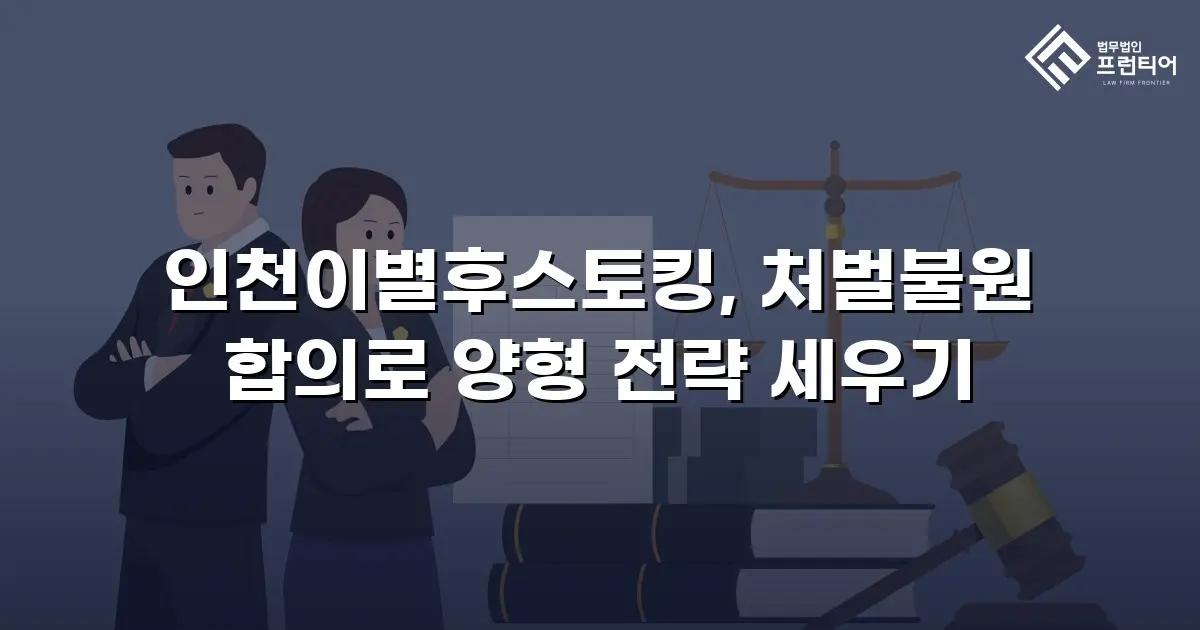 인천이별후스토킹, 처벌불원 합의로 양형 전략 세우기