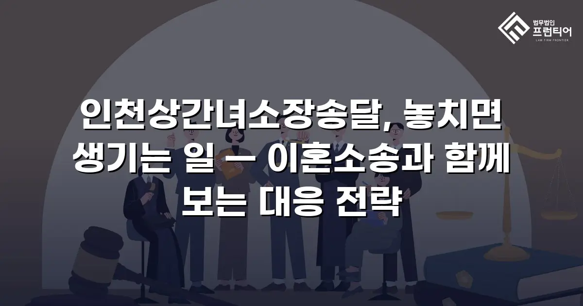 인천상간녀소장송달, 놓치면 생기는 일 — 이혼소송과 함께 보는 대응 전략