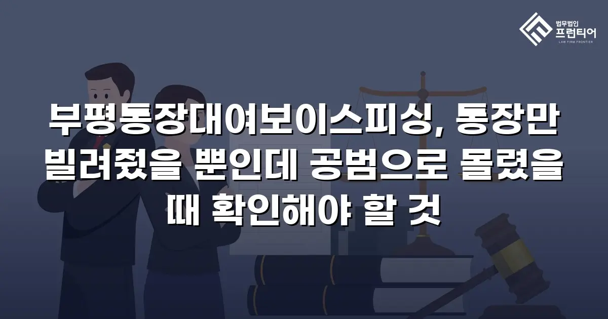 부평통장대여보이스피싱, 통장만 빌려줬을 뿐인데 공범으로 몰렸을 때 확인해야 할 것