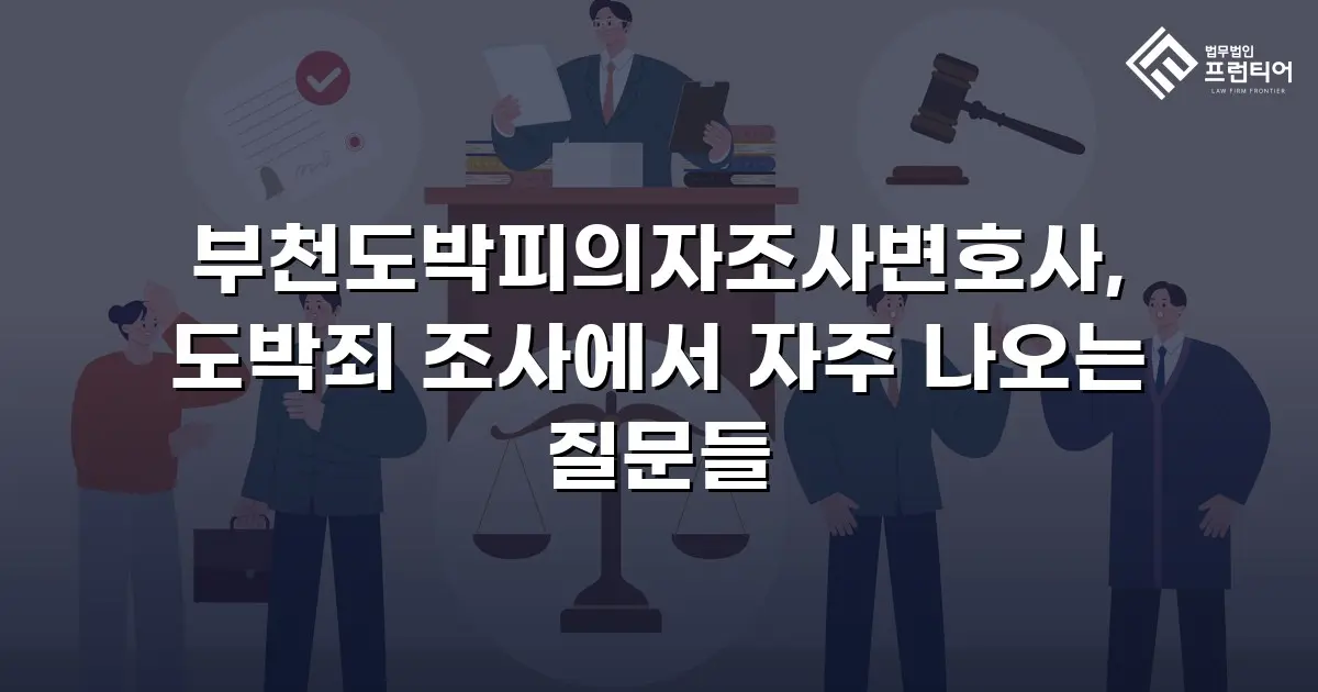 부천도박피의자조사변호사, 도박죄 조사에서 자주 나오는 질문들
