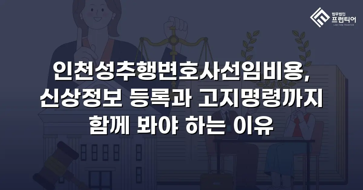 인천성추행변호사선임비용, 신상정보 등록과 고지명령까지 함께 봐야 하는 이유