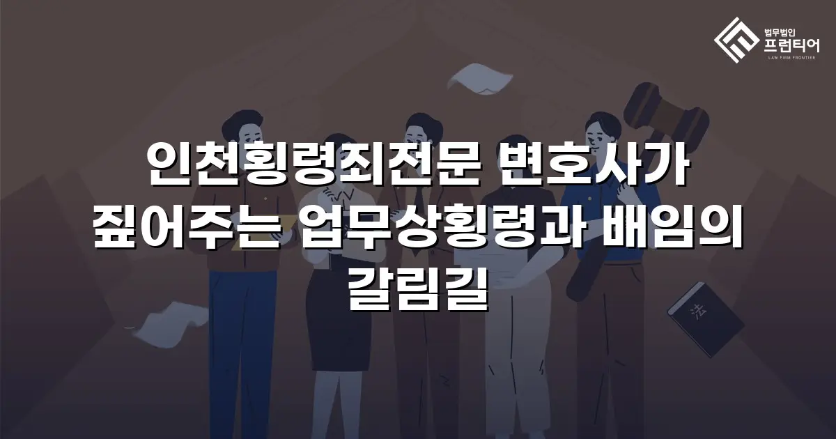 인천횡령죄전문 변호사가 짚어주는 업무상횡령과 배임의 갈림길