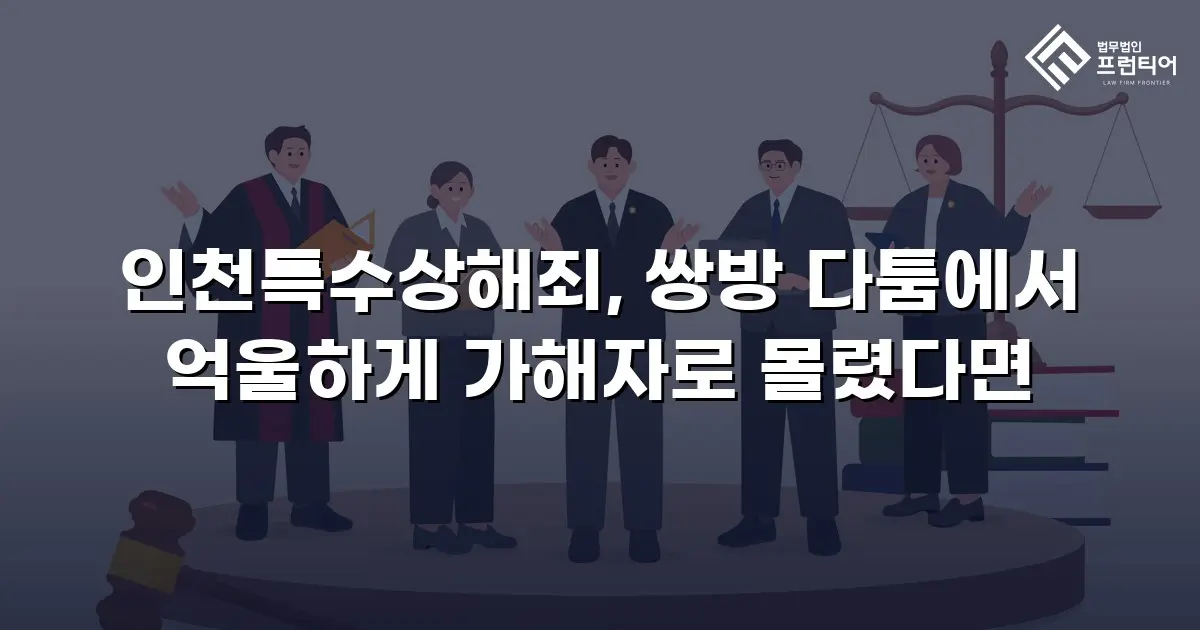 인천특수상해죄, 쌍방 다툼에서 억울하게 가해자로 몰렸다면