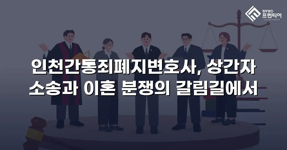 인천간통죄폐지변호사, 상간자 소송과 이혼 분쟁의 갈림길에서