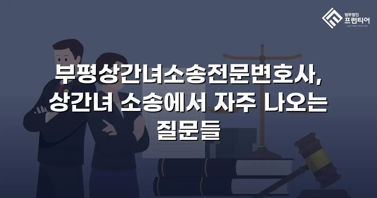 부평상간녀소송전문변호사, 상간녀 소송에서 자주 나오는 질문들