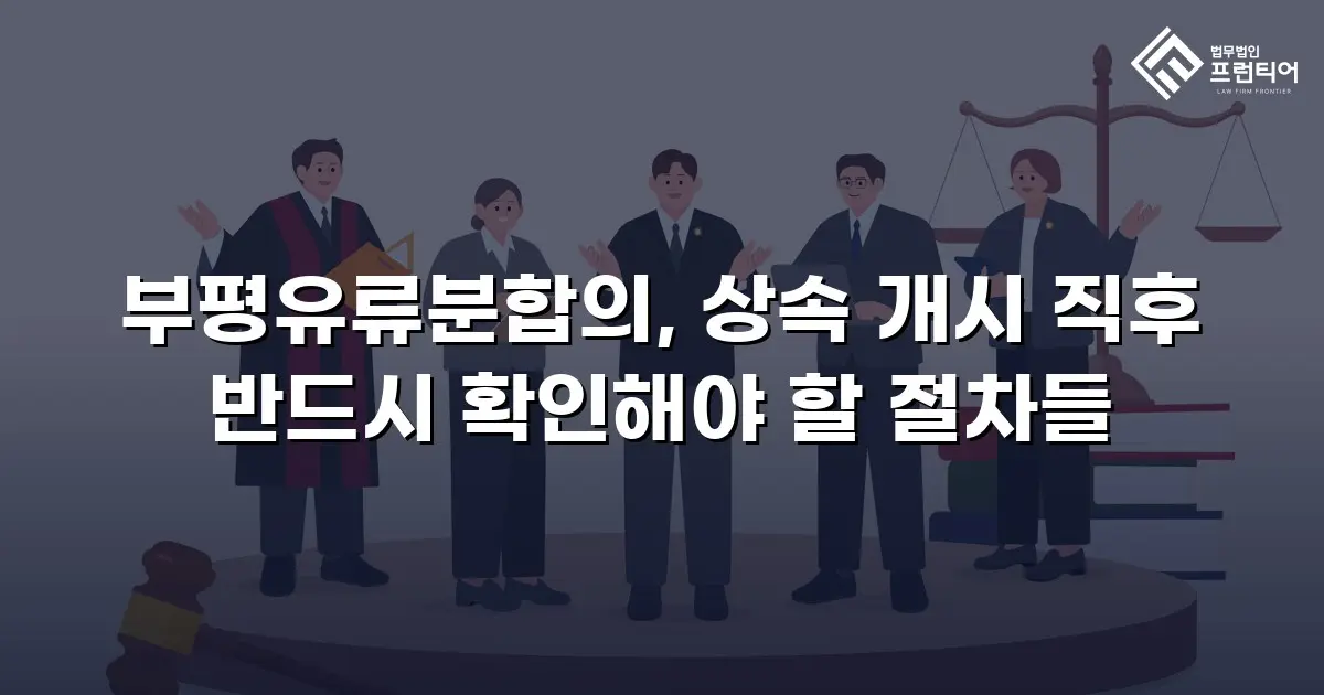 부평유류분합의, 상속 개시 직후 반드시 확인해야 할 절차들