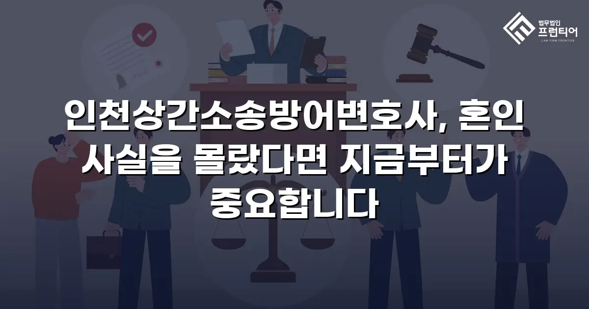 인천상간소송방어변호사, 혼인 사실을 몰랐다면 지금부터가 중요합니다