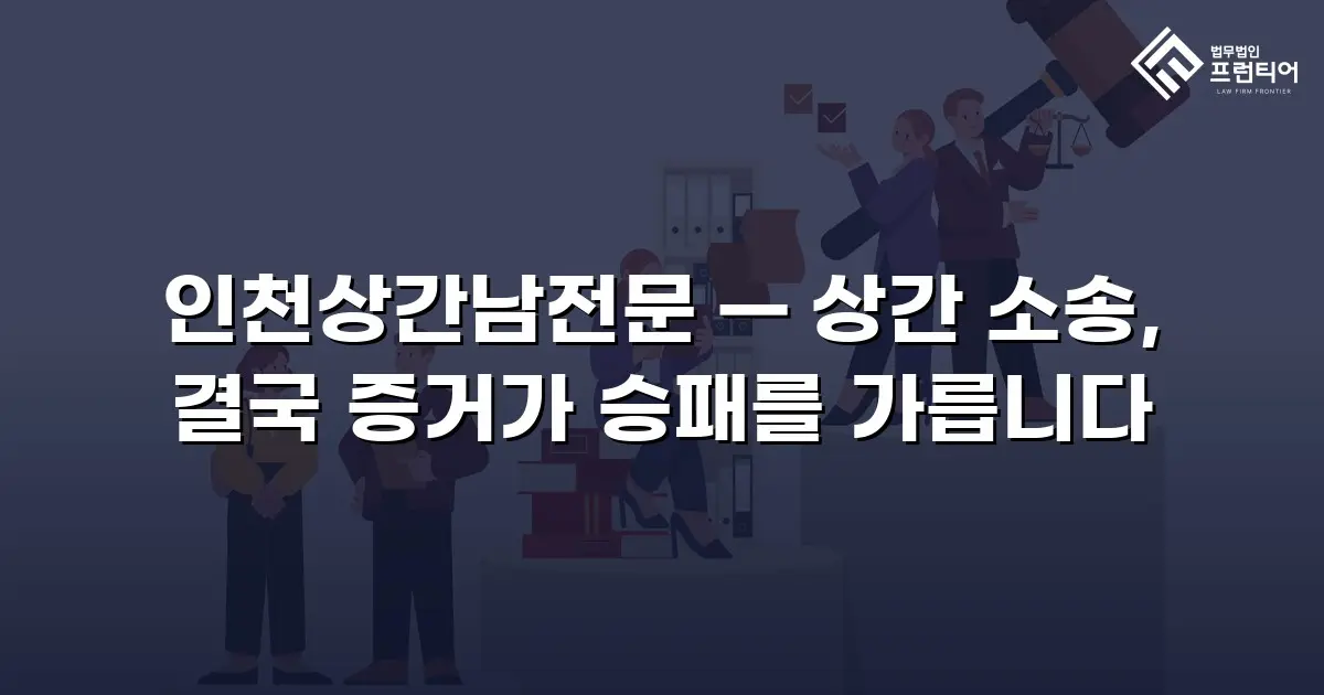 인천상간남전문 — 상간 소송, 결국 증거가 승패를 가릅니다