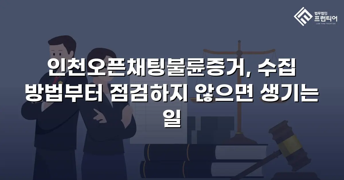 인천오픈채팅불륜증거, 수집 방법부터 점검하지 않으면 생기는 일