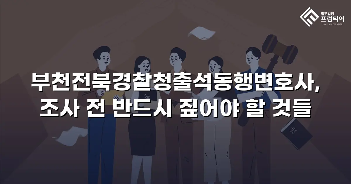 부천전북경찰청출석동행변호사, 조사 전 반드시 짚어야 할 것들