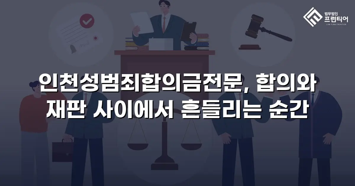 인천성범죄합의금전문, 합의와 재판 사이에서 흔들리는 순간