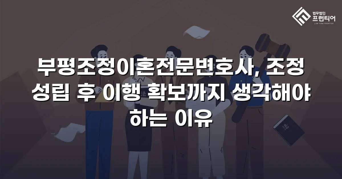 부평조정이혼전문변호사, 조정 성립 후 이행 확보까지 생각해야 하는 이유