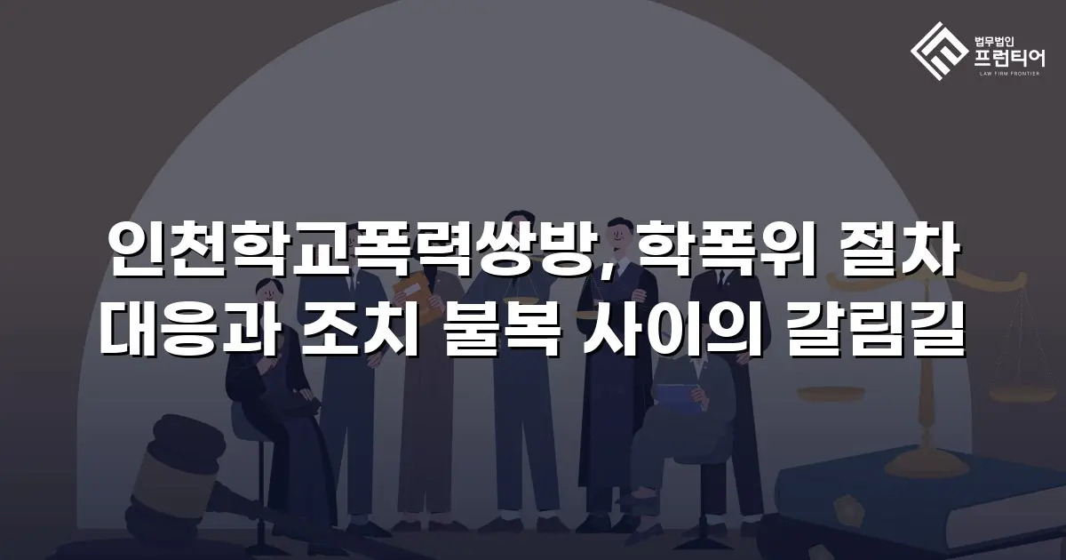 인천학교폭력쌍방, 학폭위 절차 대응과 조치 불복 사이의 갈림길