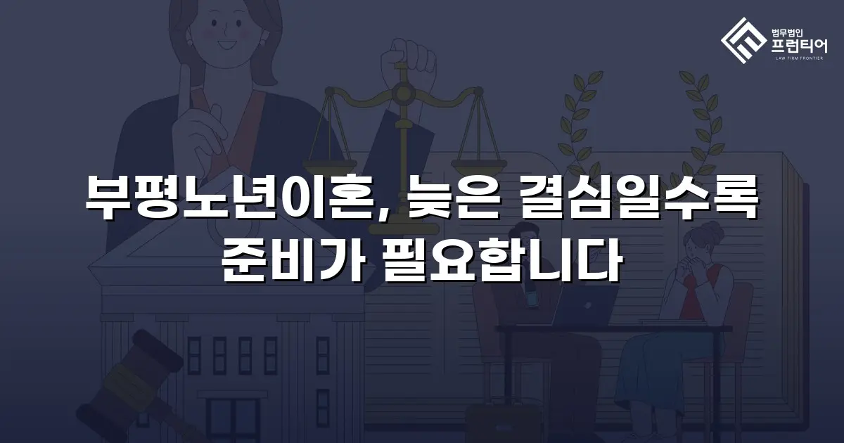 부평노년이혼, 늦은 결심일수록 준비가 필요합니다