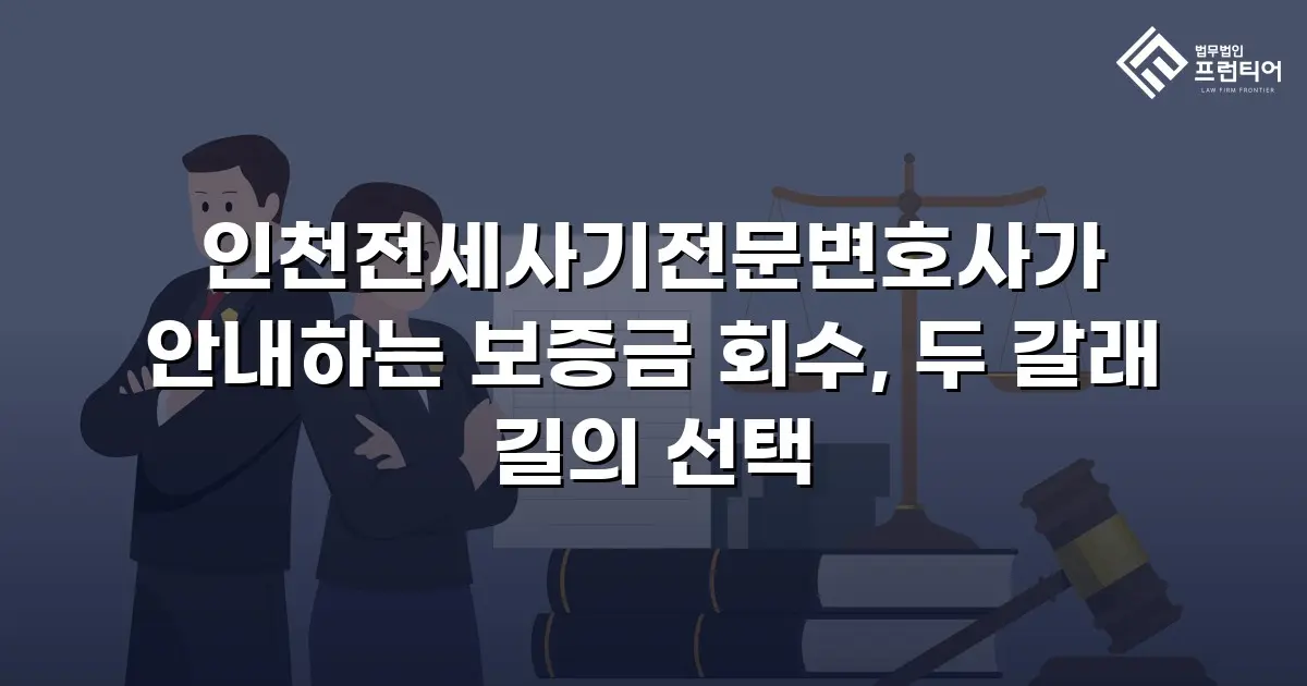 인천전세사기전문변호사가 안내하는 보증금 회수, 두 갈래 길의 선택