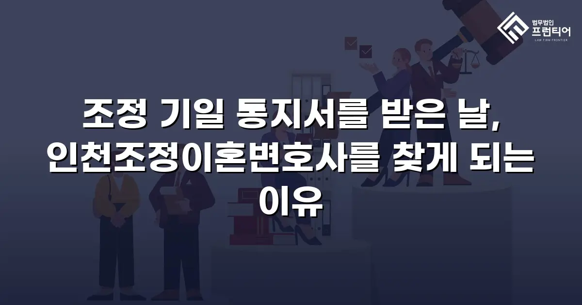 조정 기일 통지서를 받은 날, 인천조정이혼변호사를 찾게 되는 이유