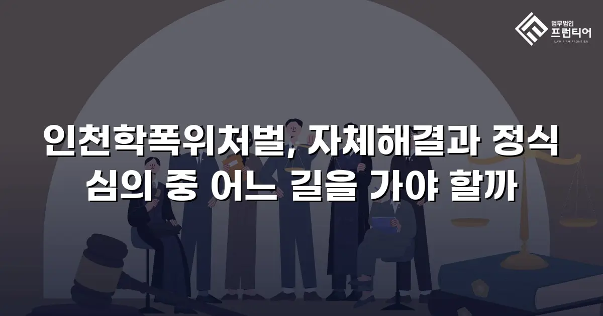 인천학폭위처벌, 자체해결과 정식 심의 중 어느 길을 가야 할까
