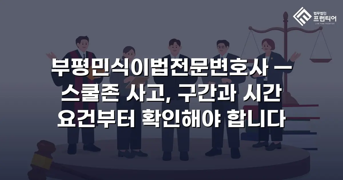 부평민식이법전문변호사 — 스쿨존 사고, 구간과 시간 요건부터 확인해야 합니다