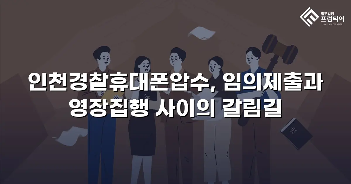 인천경찰휴대폰압수, 임의제출과 영장집행 사이의 갈림길