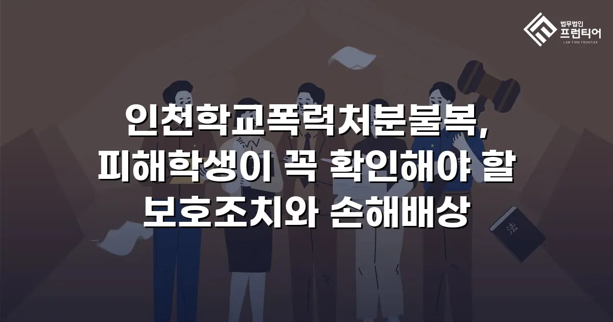 인천학교폭력처분불복, 피해학생이 꼭 확인해야 할 보호조치와 손해배상