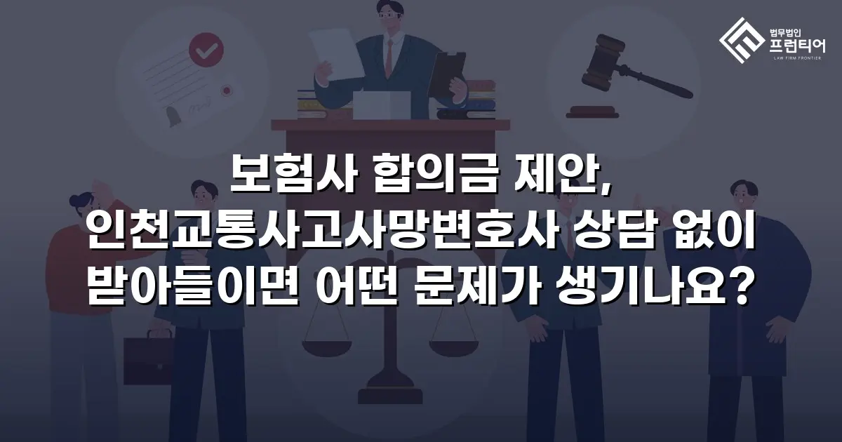 보험사 합의금 제안, 인천교통사고사망변호사 상담 없이 받아들이면 어떤 문제가 생기나요?